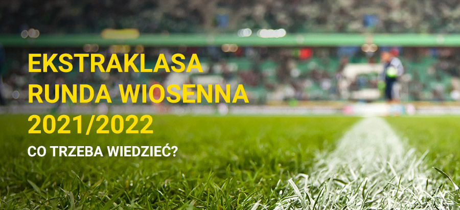 Ekstraklasa runda wiosenna 2021/2022 - co trzeba wiedzieć?